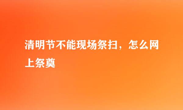 清明节不能现场祭扫，怎么网上祭奠