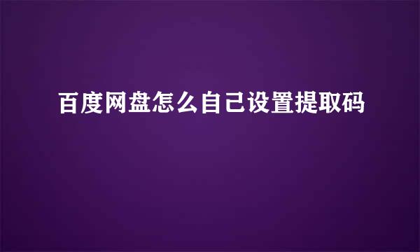 百度网盘怎么自己设置提取码