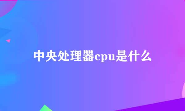 中央处理器cpu是什么