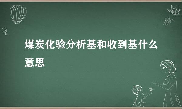 煤炭化验分析基和收到基什么意思