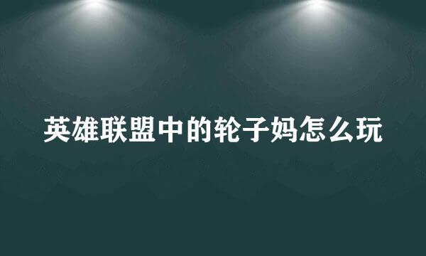 英雄联盟中的轮子妈怎么玩