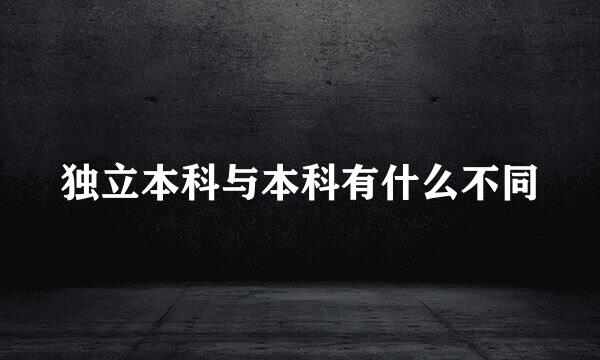 独立本科与本科有什么不同