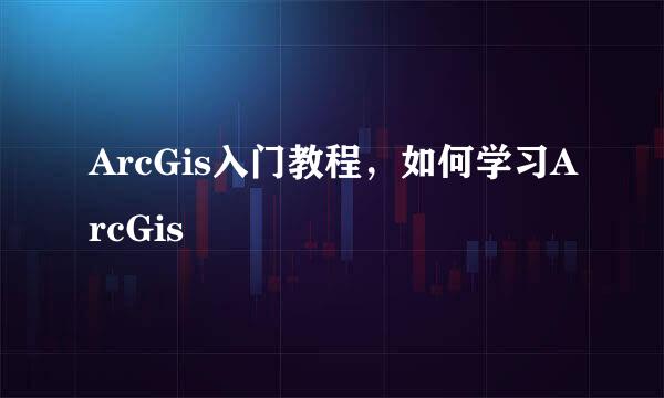 ArcGis入门教程，如何学习ArcGis