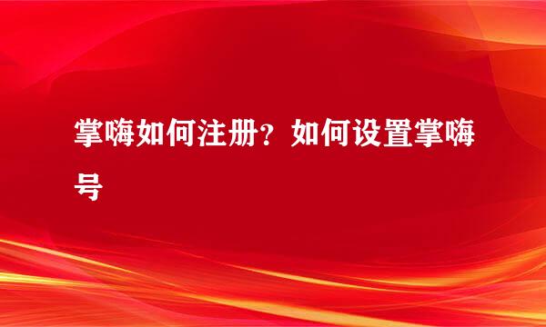 掌嗨如何注册？如何设置掌嗨号