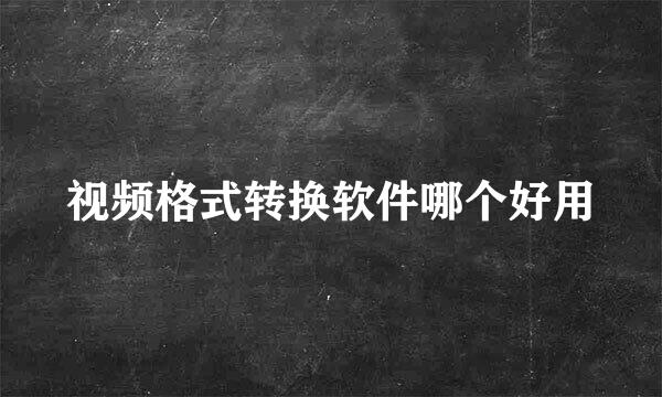 视频格式转换软件哪个好用