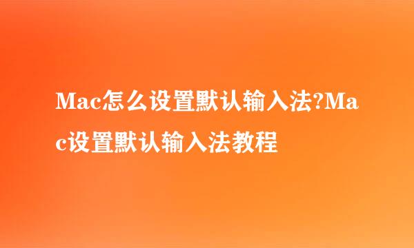 Mac怎么设置默认输入法?Mac设置默认输入法教程