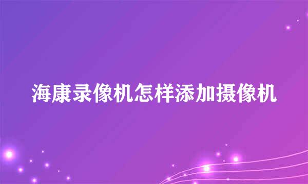 海康录像机怎样添加摄像机