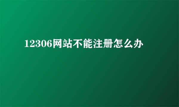 12306网站不能注册怎么办