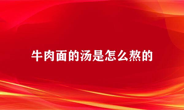 牛肉面的汤是怎么熬的