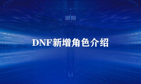 DNF新增角色介绍