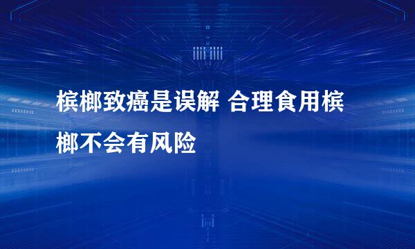 槟榔致癌是误解 合理食用槟榔不会有风险