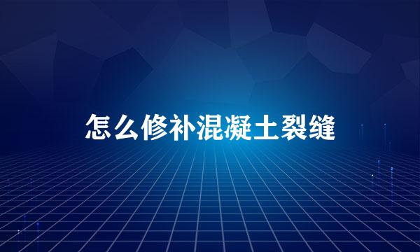 怎么修补混凝土裂缝