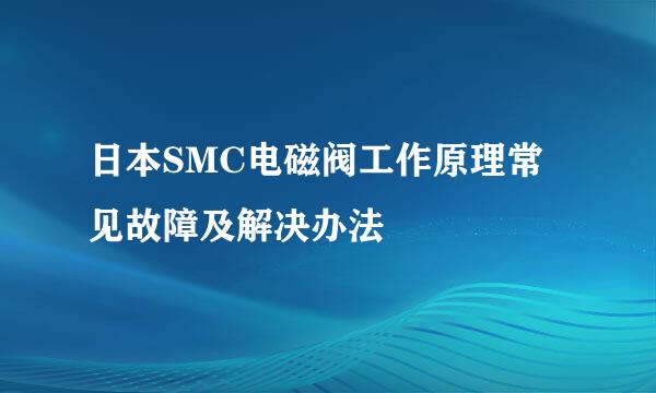 日本SMC电磁阀工作原理常见故障及解决办法