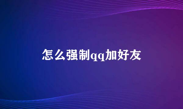 怎么强制qq加好友