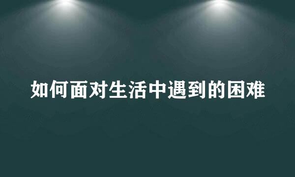 如何面对生活中遇到的困难