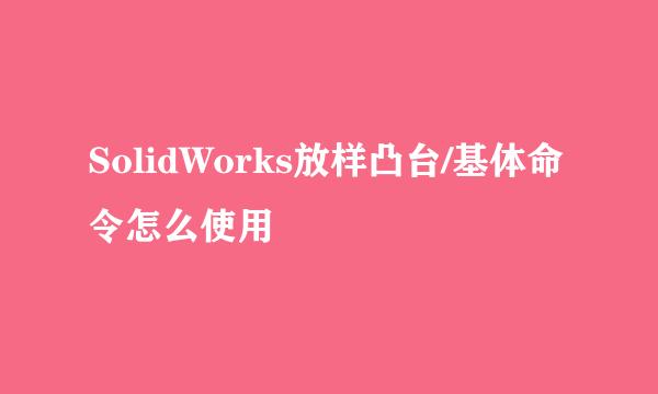 SolidWorks放样凸台/基体命令怎么使用