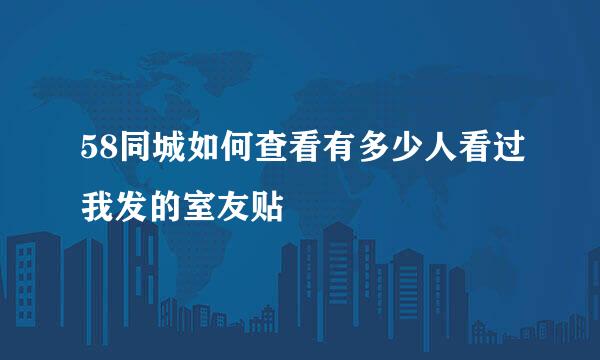 58同城如何查看有多少人看过我发的室友贴