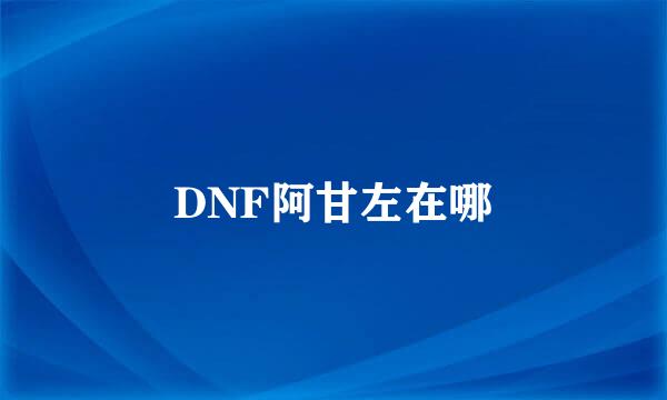 DNF阿甘左在哪