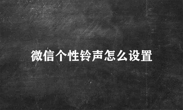 微信个性铃声怎么设置