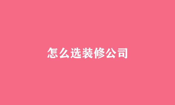 怎么选装修公司