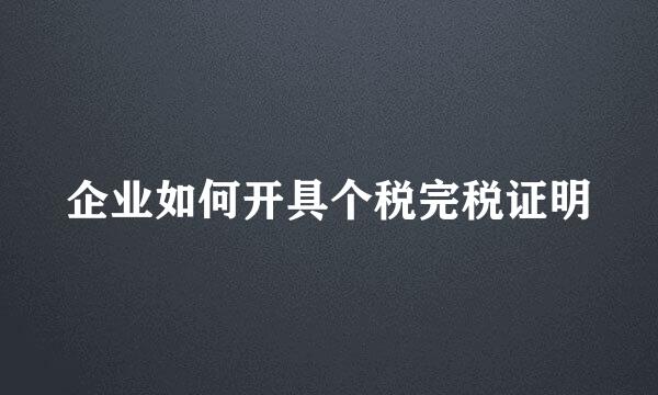 企业如何开具个税完税证明