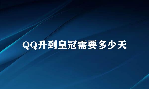 QQ升到皇冠需要多少天