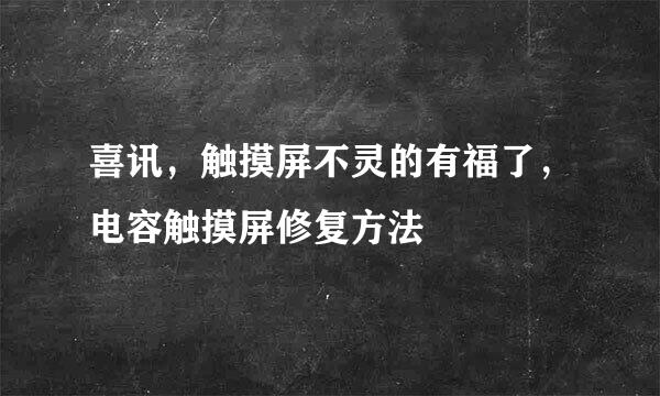 喜讯，触摸屏不灵的有福了，电容触摸屏修复方法