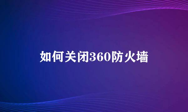 如何关闭360防火墙