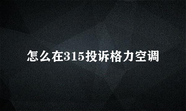 怎么在315投诉格力空调