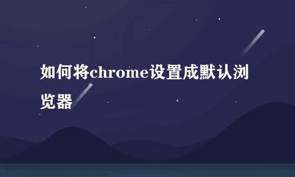 如何将chrome设置成默认浏览器