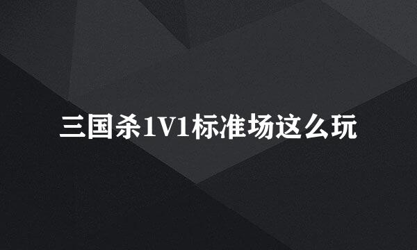 三国杀1V1标准场这么玩