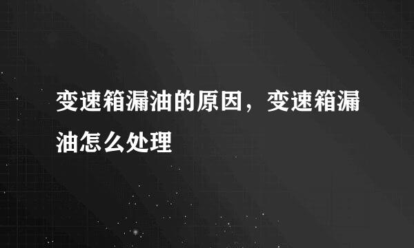 变速箱漏油的原因，变速箱漏油怎么处理