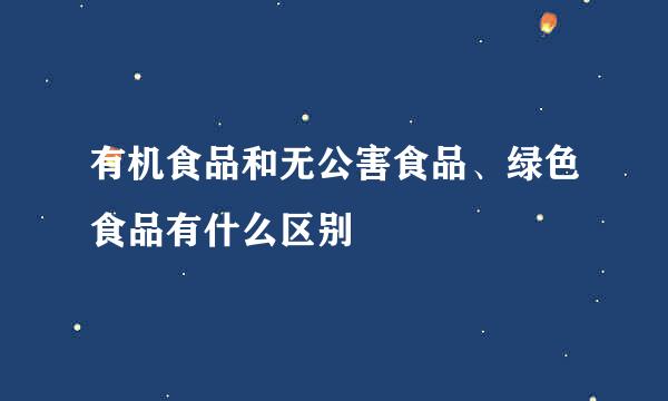 有机食品和无公害食品、绿色食品有什么区别