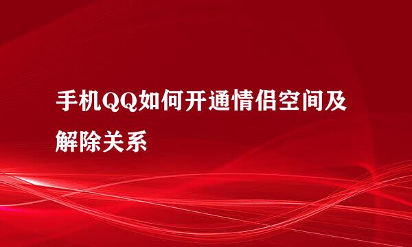 手机QQ如何开通情侣空间及解除关系