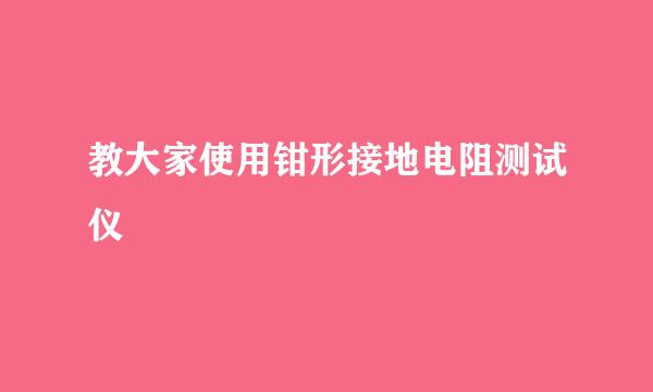 教大家使用钳形接地电阻测试仪