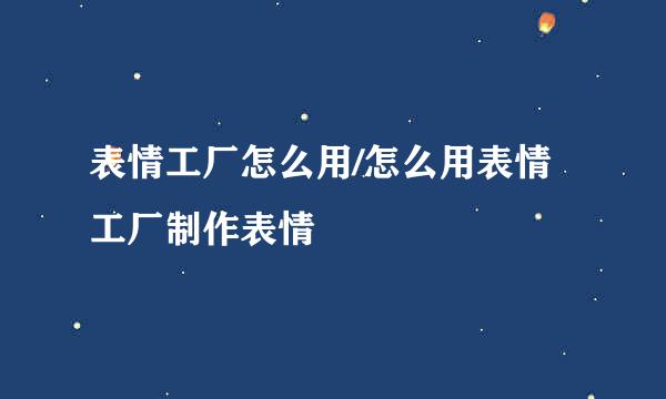 表情工厂怎么用/怎么用表情工厂制作表情