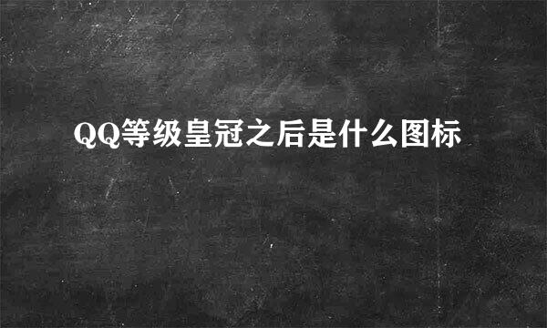 QQ等级皇冠之后是什么图标