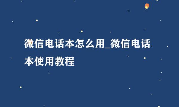 微信电话本怎么用_微信电话本使用教程