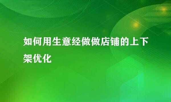 如何用生意经做做店铺的上下架优化