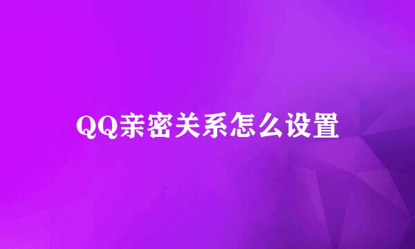 QQ亲密关系怎么设置