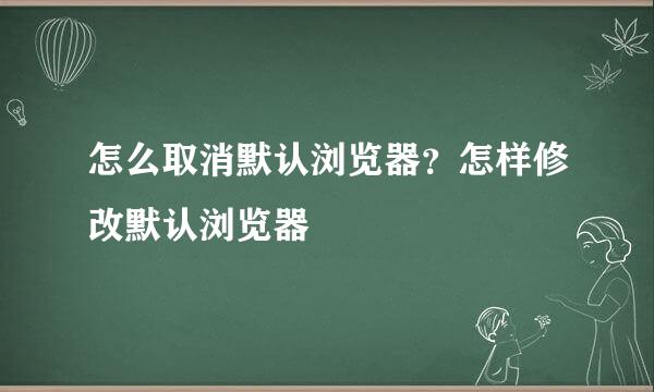 怎么取消默认浏览器？怎样修改默认浏览器