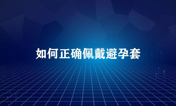 如何正确佩戴避孕套