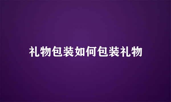 礼物包装如何包装礼物