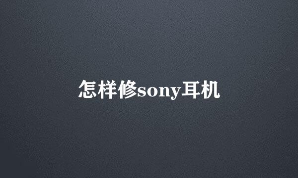 怎样修sony耳机