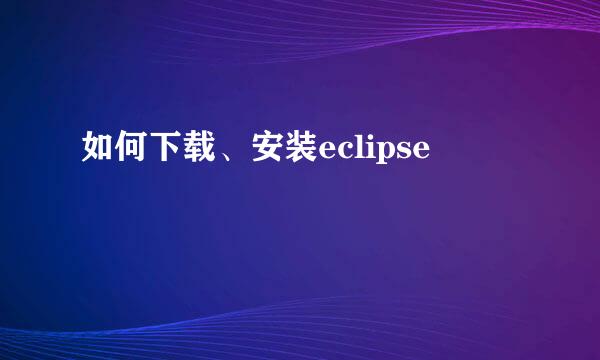 如何下载、安装eclipse