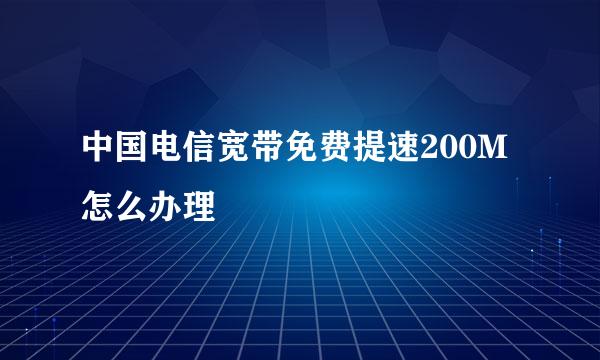 中国电信宽带免费提速200M怎么办理