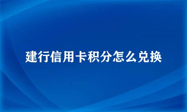 建行信用卡积分怎么兑换