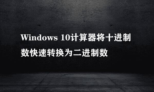 Windows 10计算器将十进制数快速转换为二进制数