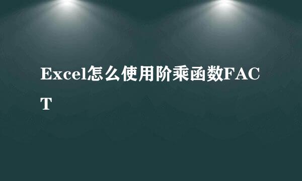 Excel怎么使用阶乘函数FACT