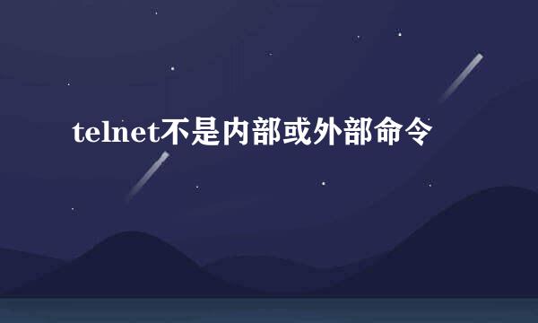 telnet不是内部或外部命令